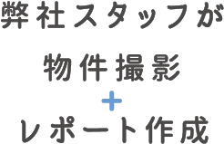 弊社スタッフが物件撮影+レポート作成