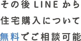 その後LINEから住宅購入について無料でご相談可能