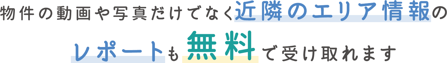 物件の動画や写真だけでなく近隣情報のレポートも無料で受け取れます