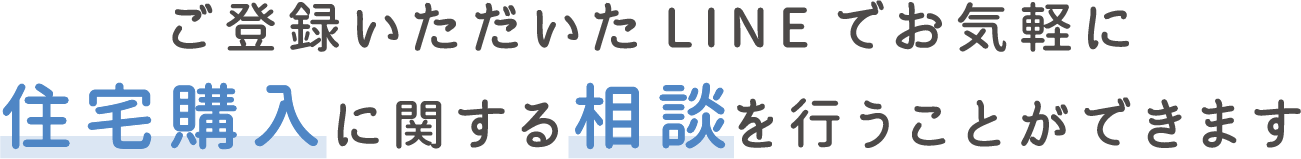 ご登録いただいたLINEでお気軽に住宅購入に関する相談を行うことができます