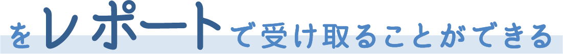 レポートで受け取ることができる